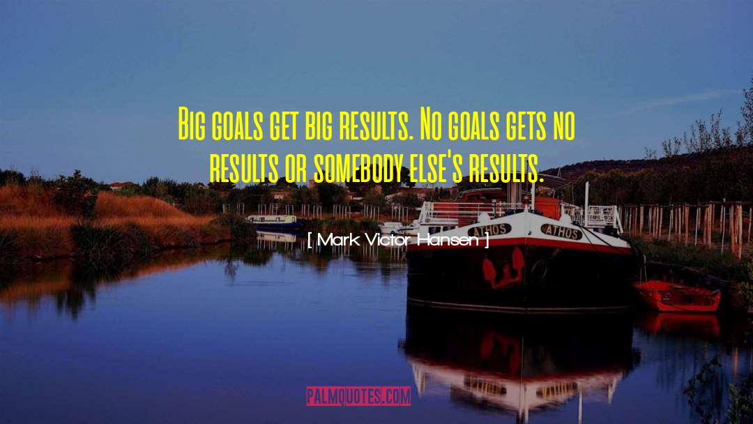 Mark Victor Hansen Quotes: Big goals get big results.