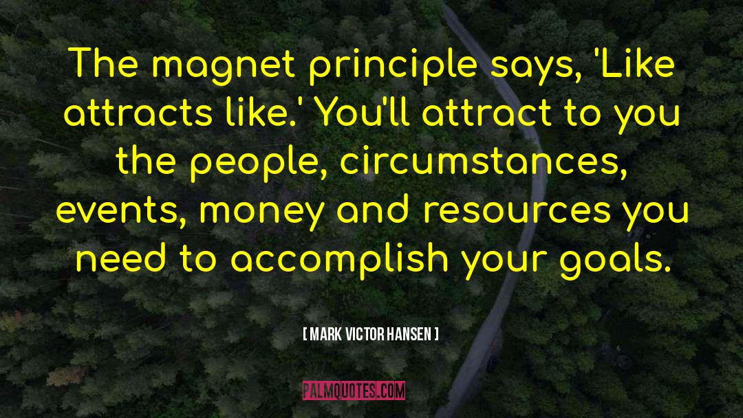 Mark Victor Hansen Quotes: The magnet principle says, 'Like