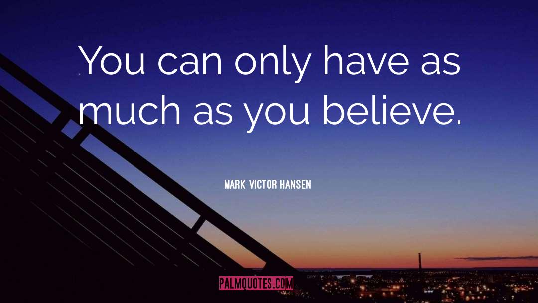 Mark Victor Hansen Quotes: You can only have as