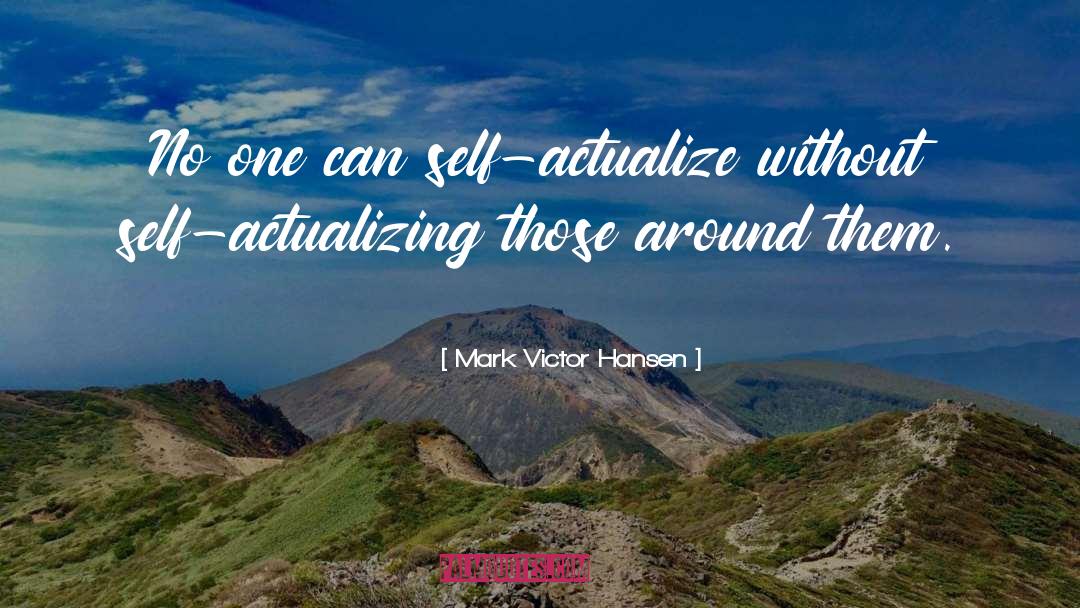 Mark Victor Hansen Quotes: No one can self-actualize without