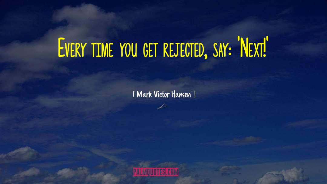 Mark Victor Hansen Quotes: Every time you get rejected,