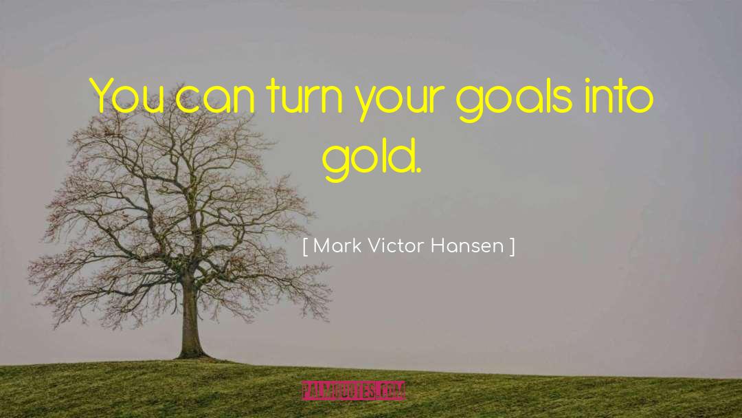 Mark Victor Hansen Quotes: You can turn your goals