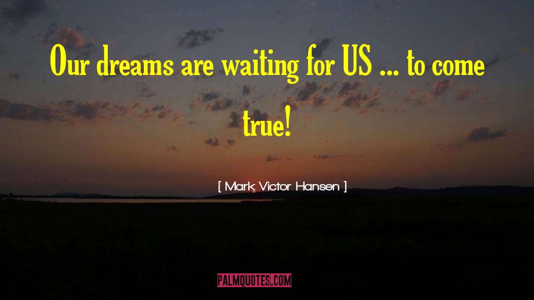 Mark Victor Hansen Quotes: Our dreams are waiting for