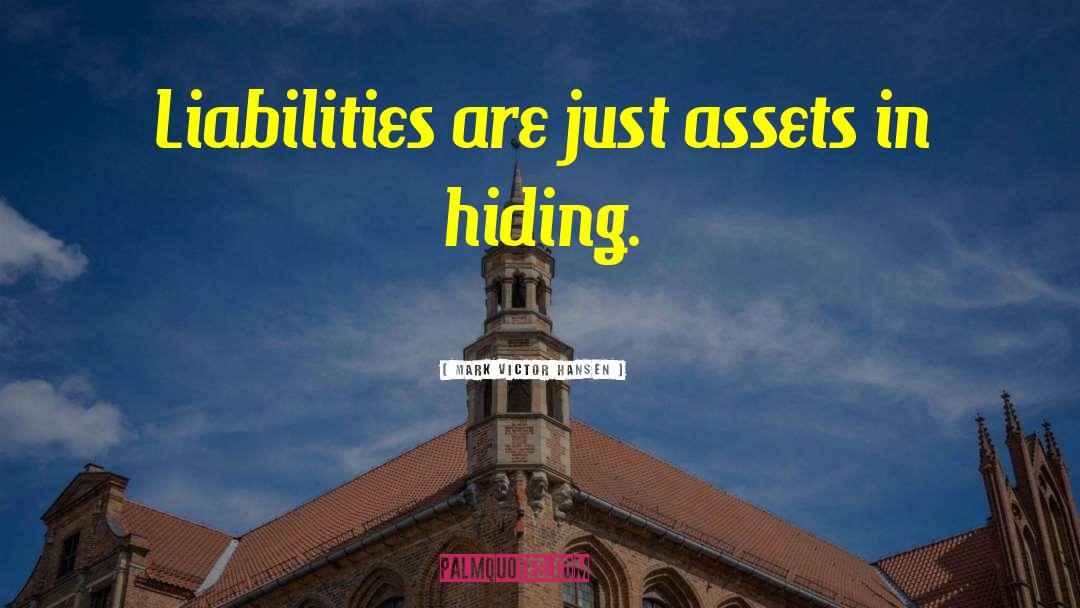 Mark Victor Hansen Quotes: Liabilities are just assets in