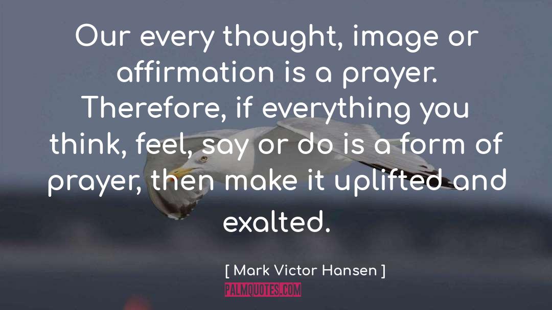 Mark Victor Hansen Quotes: Our every thought, image or