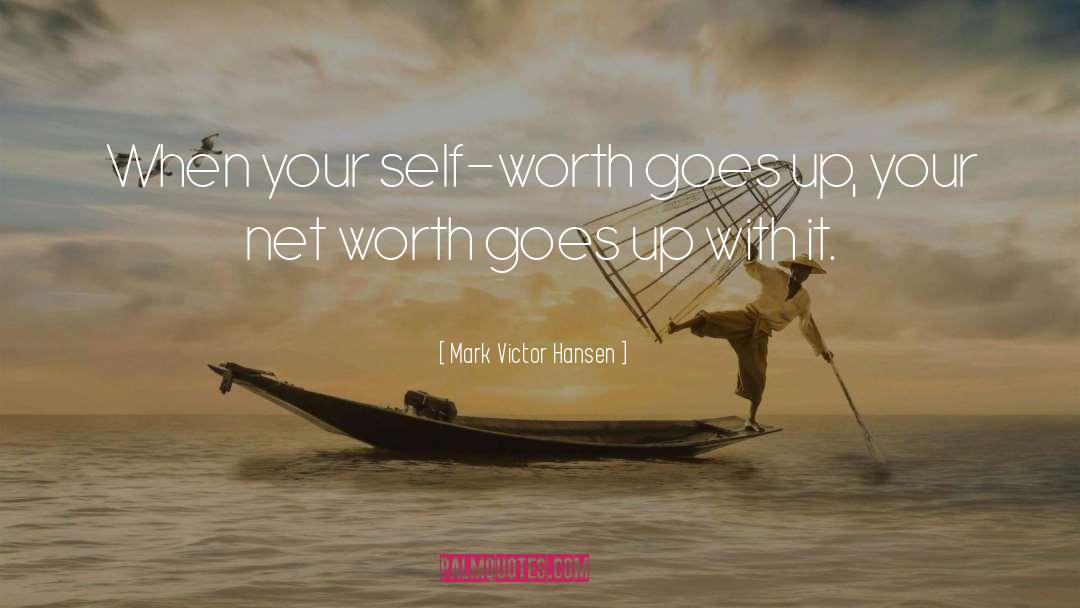 Mark Victor Hansen Quotes: When your self-worth goes up,