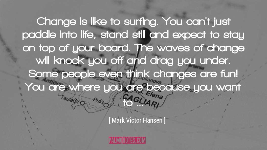 Mark Victor Hansen Quotes: Change is like to surfing.