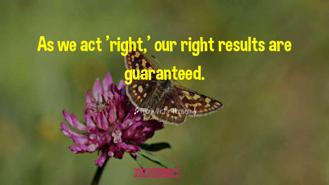 Mark Victor Hansen Quotes: As we act 'right,' our