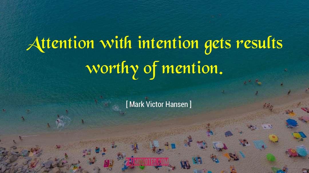 Mark Victor Hansen Quotes: Attention with intention gets results