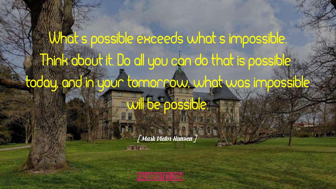 Mark Victor Hansen Quotes: What's possible exceeds what's impossible.