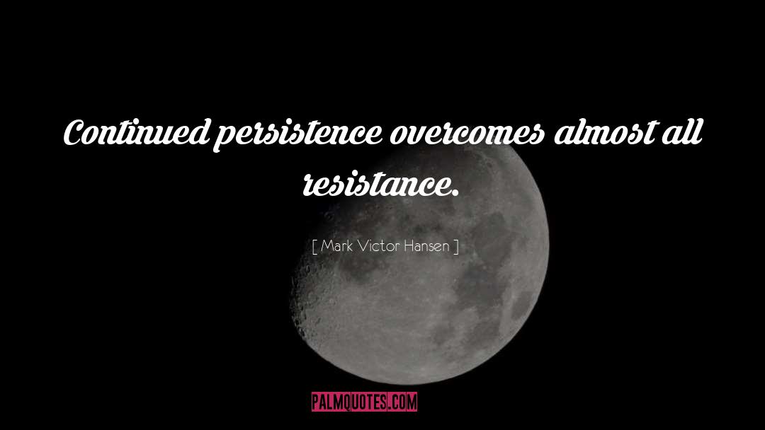 Mark Victor Hansen Quotes: Continued persistence overcomes almost all