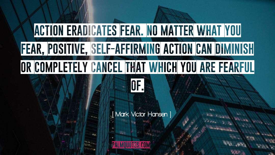 Mark Victor Hansen Quotes: Action eradicates fear. No matter