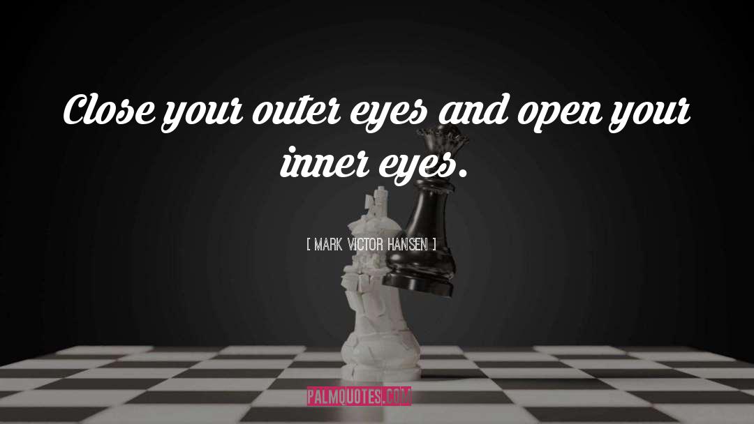 Mark Victor Hansen Quotes: Close your outer eyes and