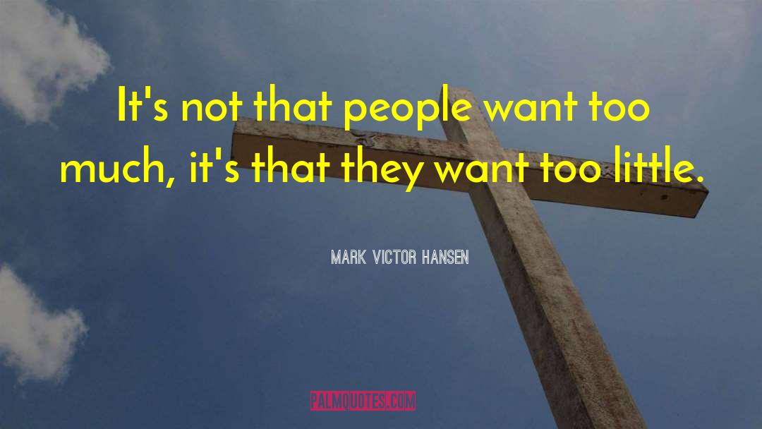 Mark Victor Hansen Quotes: It's not that people want