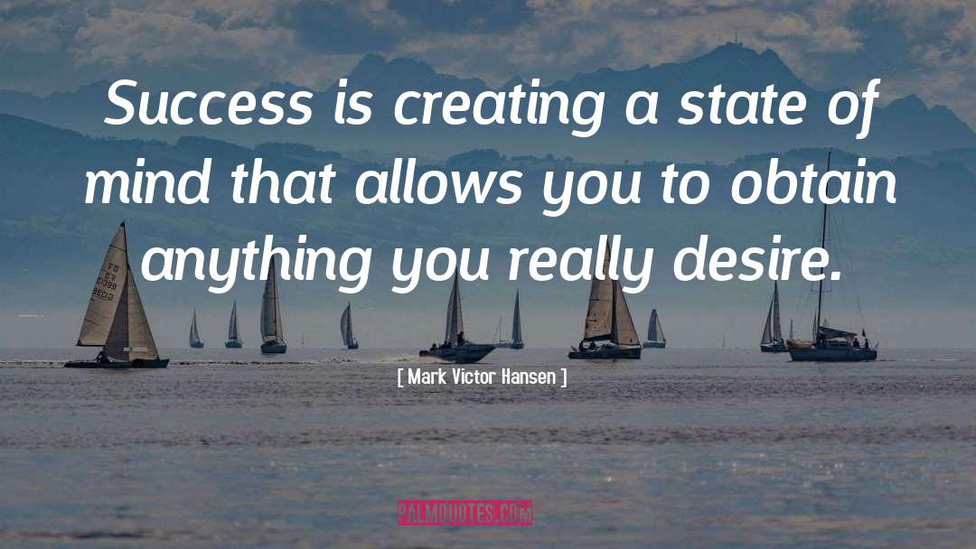 Mark Victor Hansen Quotes: Success is creating a state