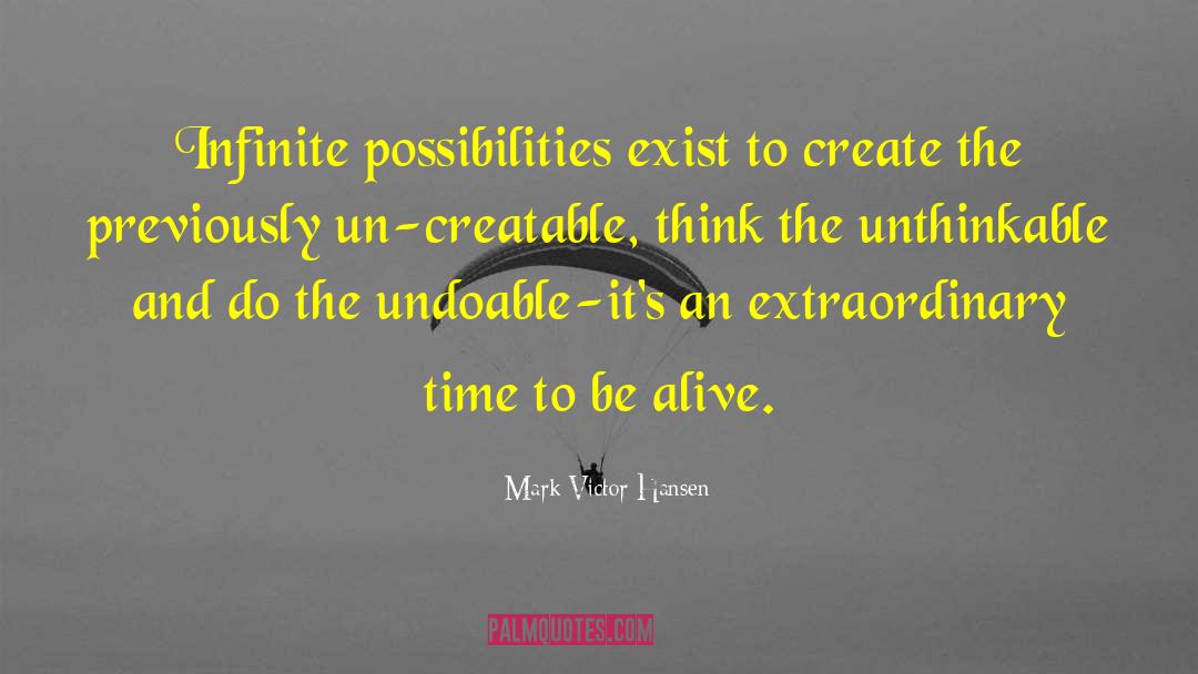 Mark Victor Hansen Quotes: Infinite possibilities exist to create