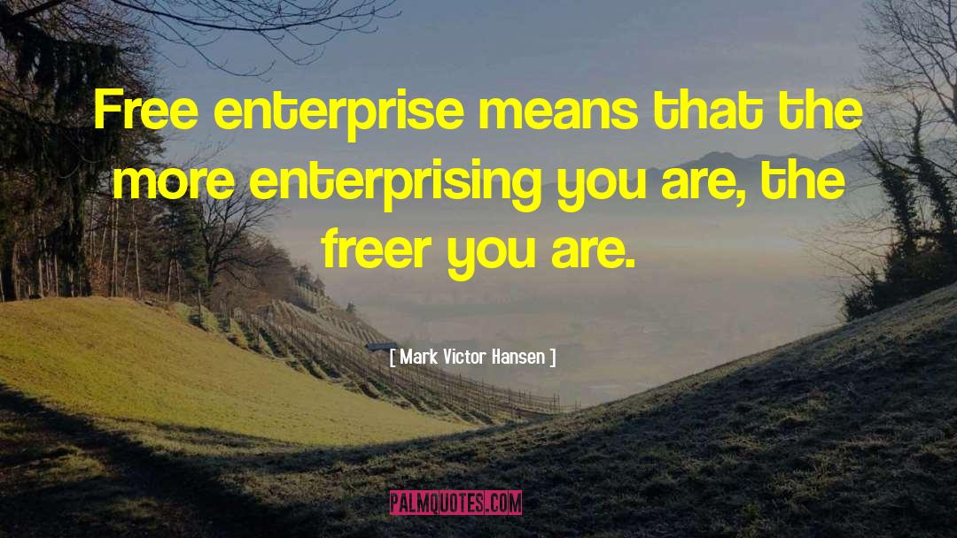 Mark Victor Hansen Quotes: Free enterprise means that the