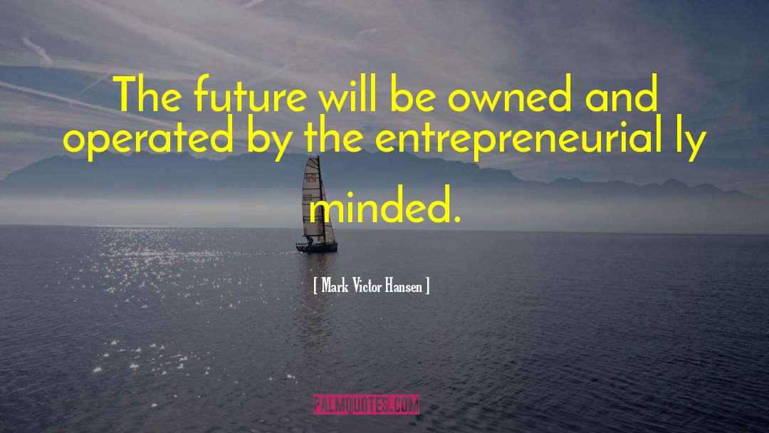 Mark Victor Hansen Quotes: The future will be owned