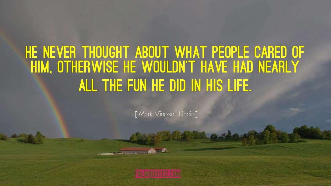Mark Vincent Lincir Quotes: He never thought about what