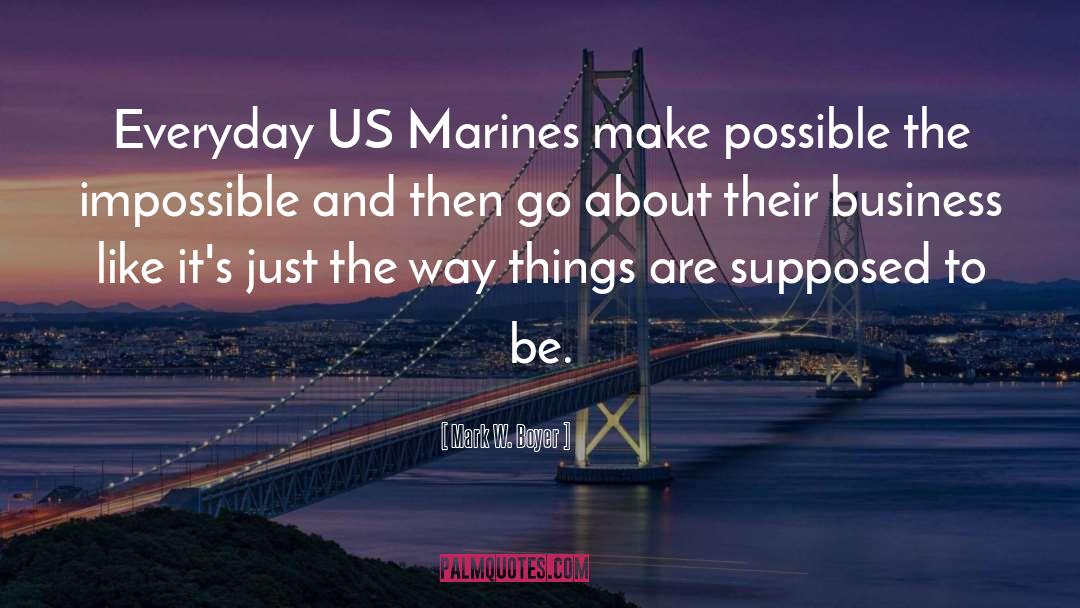 Mark W. Boyer Quotes: Everyday US Marines make possible