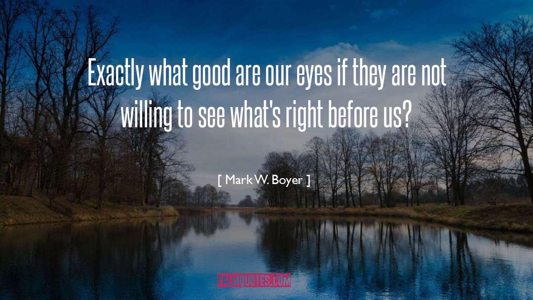 Mark W. Boyer Quotes: Exactly what good are our