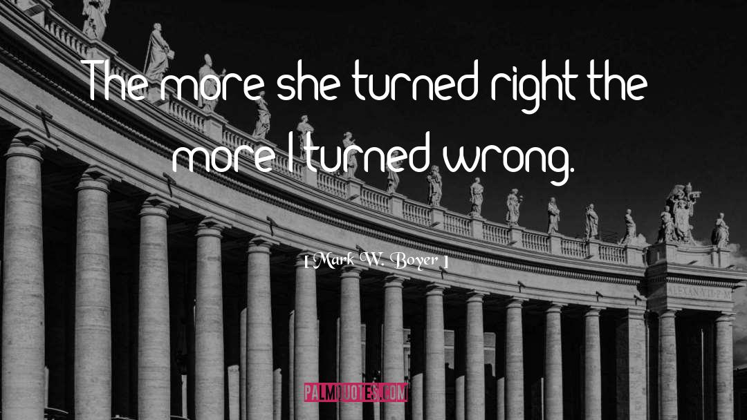 Mark W. Boyer Quotes: The more she turned right