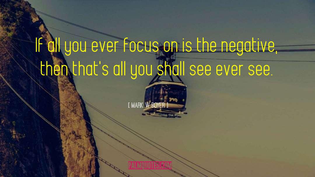 Mark W. Boyer Quotes: If all you ever focus