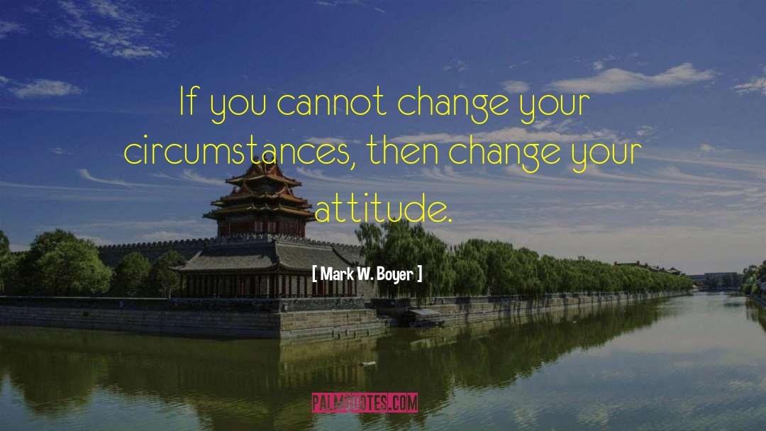 Mark W. Boyer Quotes: If you cannot change your