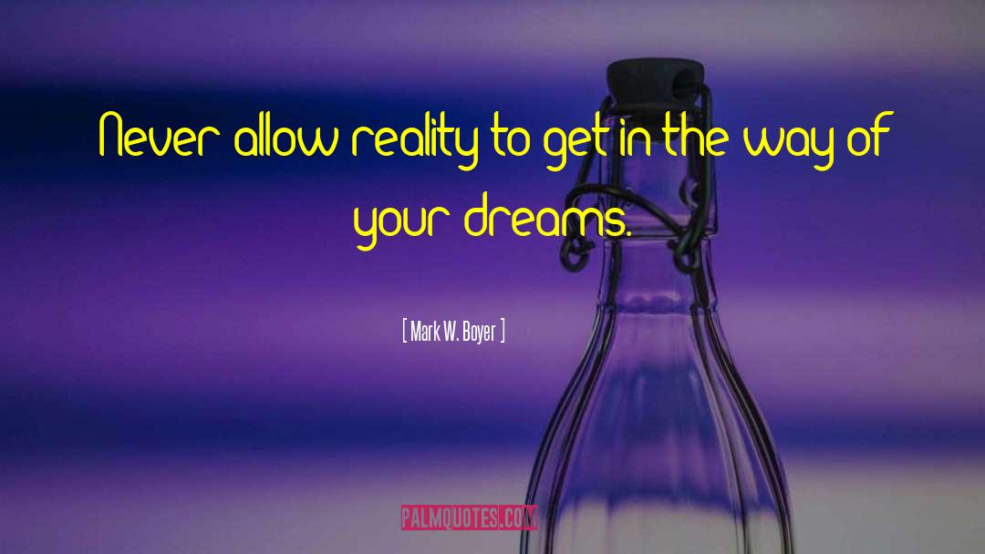 Mark W. Boyer Quotes: Never allow reality to get