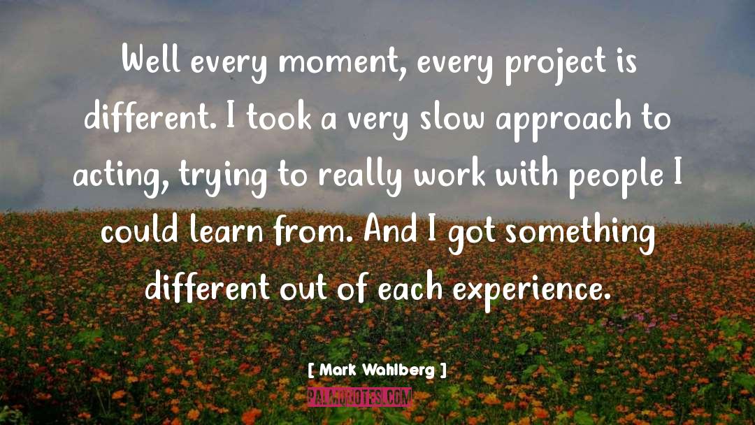 Mark Wahlberg Quotes: Well every moment, every project