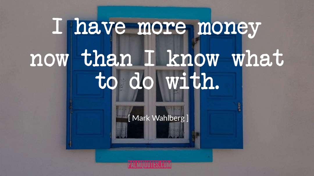 Mark Wahlberg Quotes: I have more money now