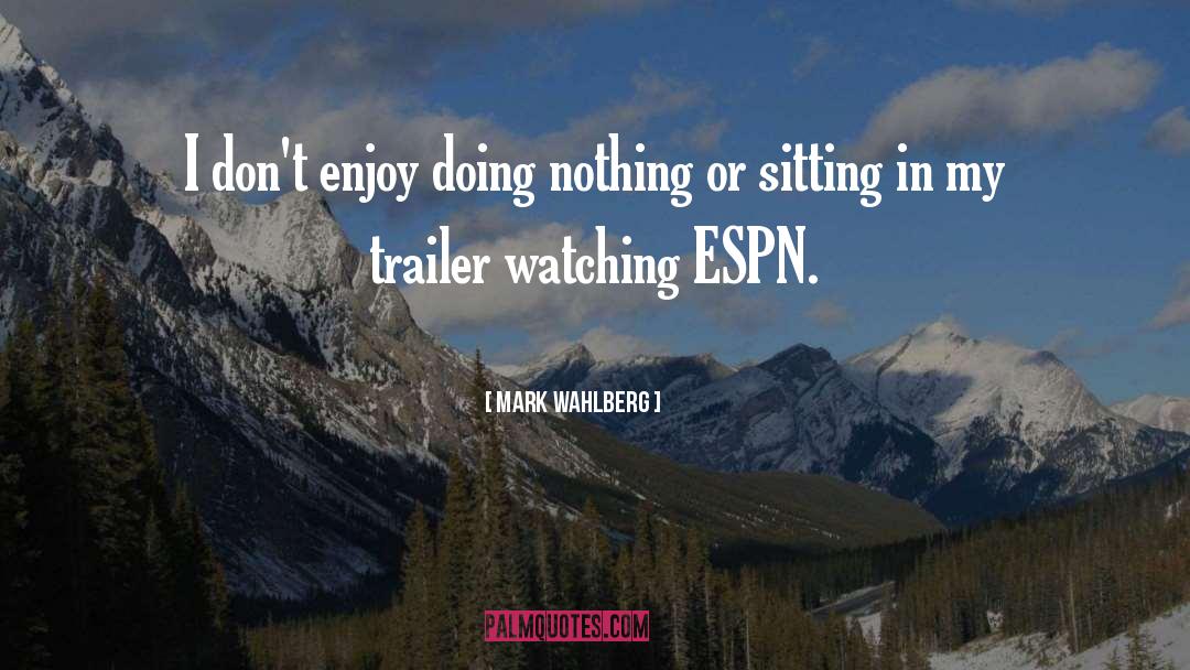 Mark Wahlberg Quotes: I don't enjoy doing nothing