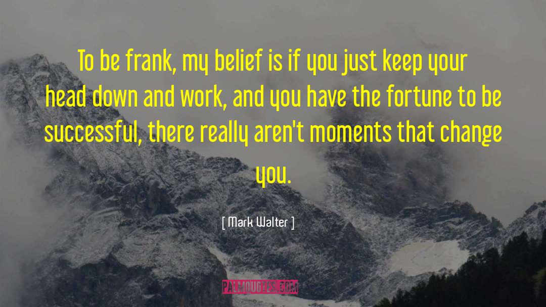 Mark Walter Quotes: To be frank, my belief