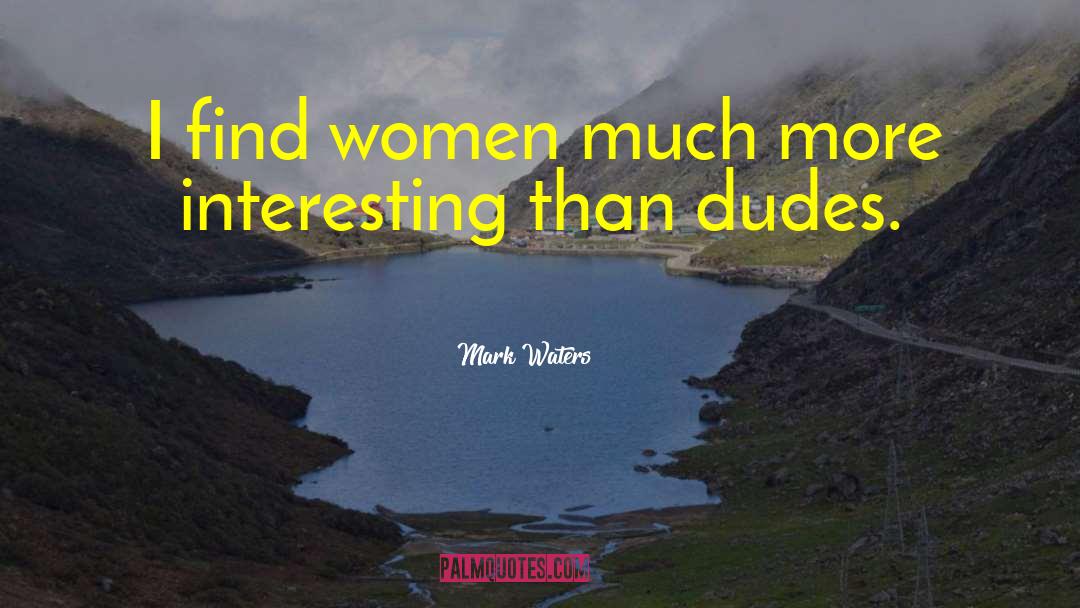 Mark Waters Quotes: I find women much more