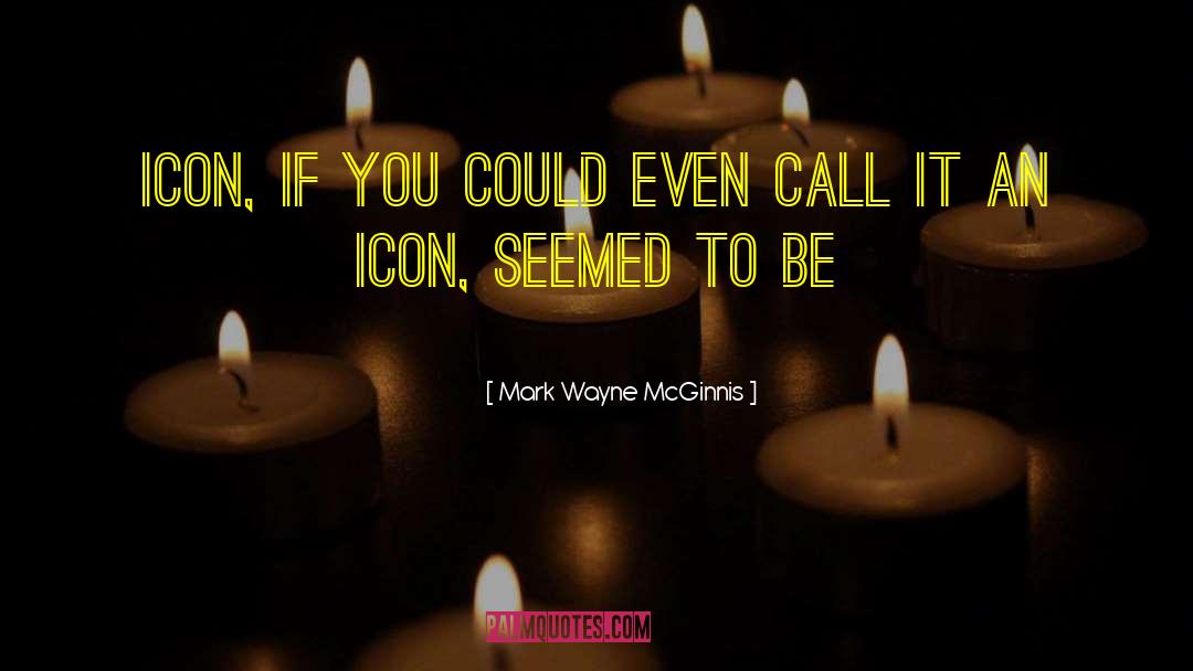 Mark Wayne McGinnis Quotes: icon, if you could even