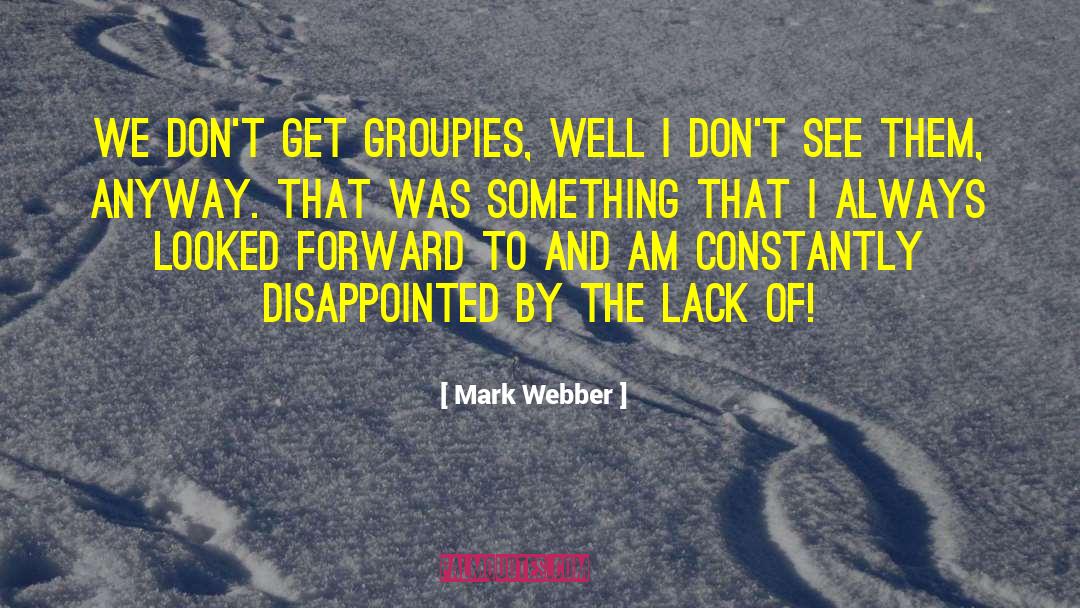 Mark Webber Quotes: We don't get groupies, well