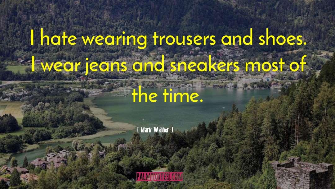 Mark Webber Quotes: I hate wearing trousers and