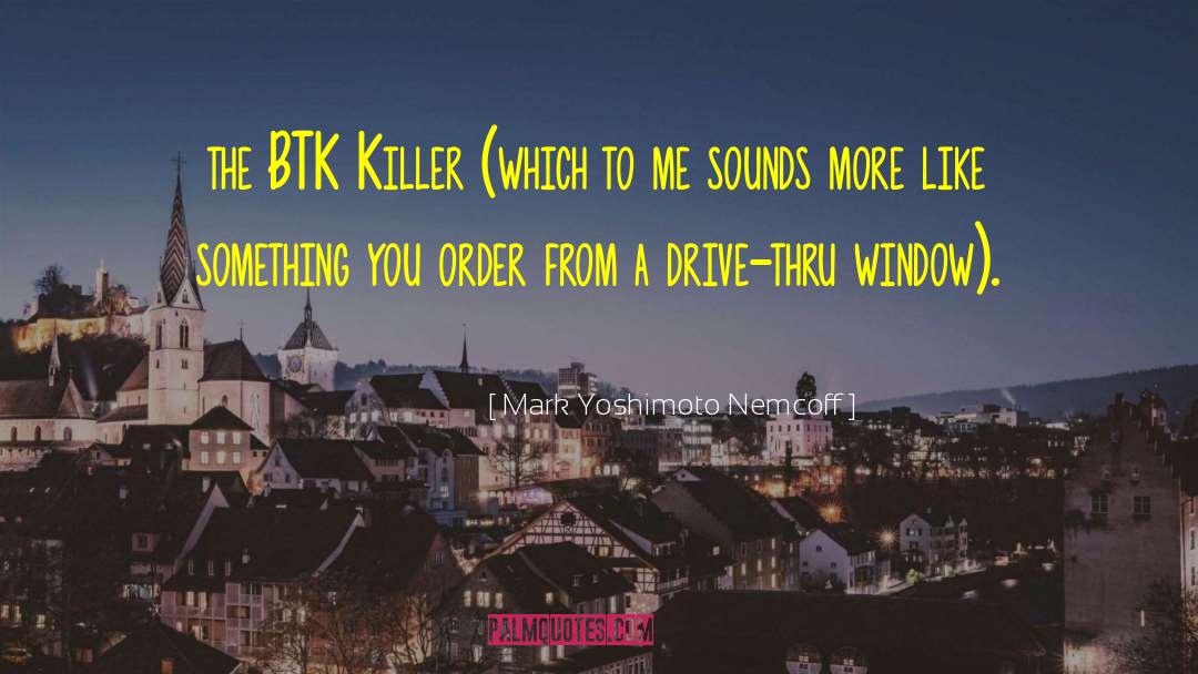 Mark Yoshimoto Nemcoff Quotes: the BTK Killer (which to