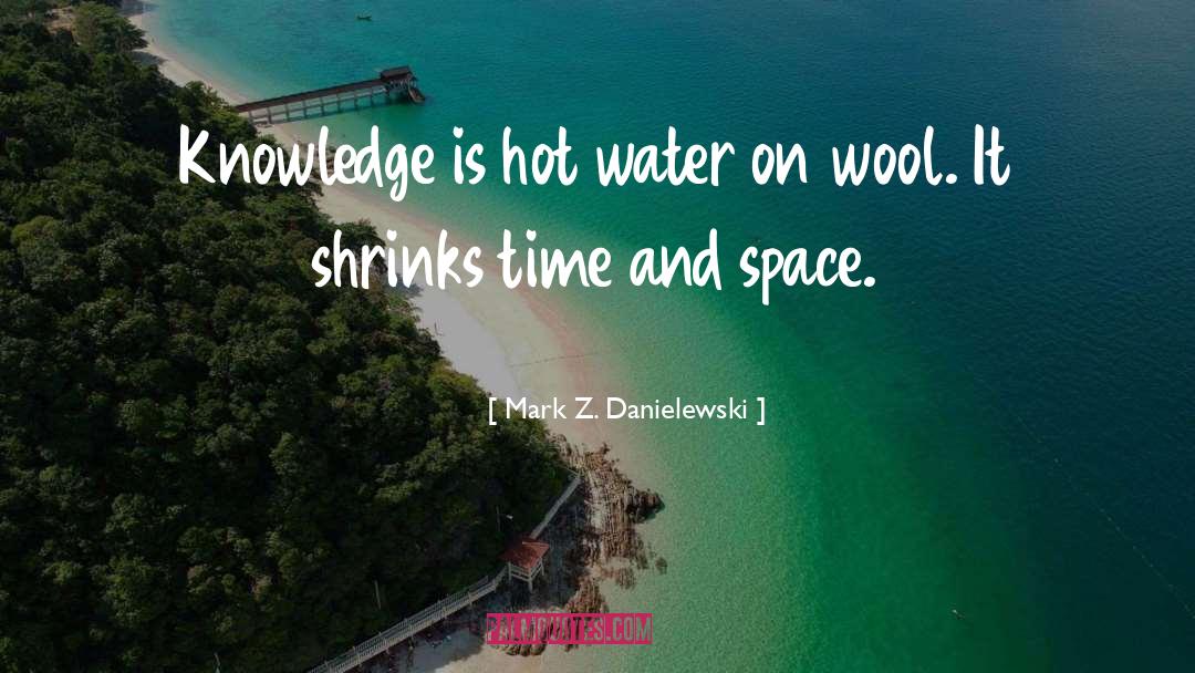 Mark Z. Danielewski Quotes: Knowledge is hot water on