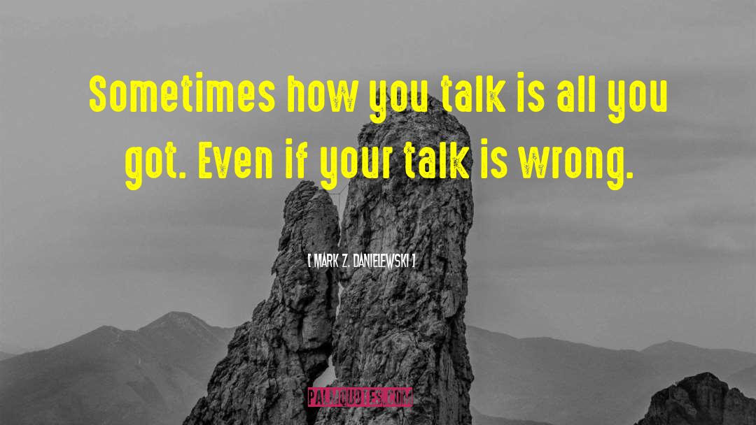 Mark Z. Danielewski Quotes: Sometimes how you talk is