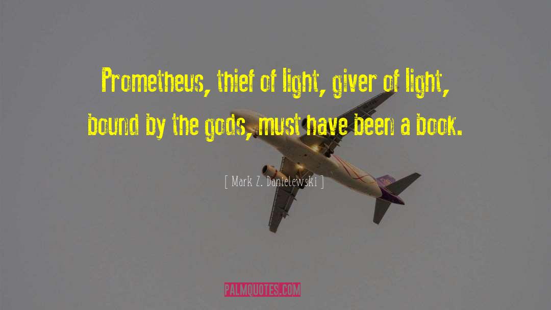 Mark Z. Danielewski Quotes: Prometheus, thief of light, giver