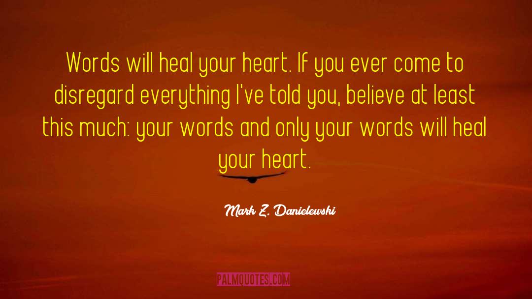 Mark Z. Danielewski Quotes: Words will heal your heart.