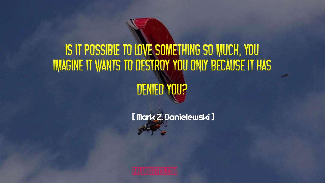 Mark Z. Danielewski Quotes: Is it possible to love