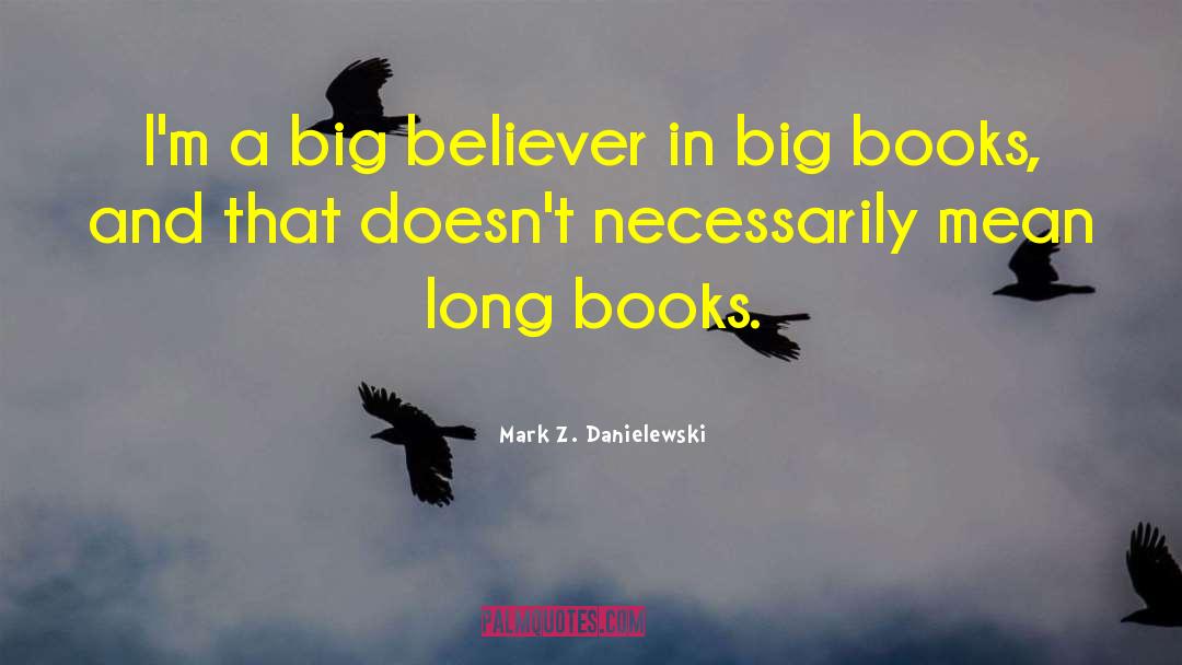Mark Z. Danielewski Quotes: I'm a big believer in