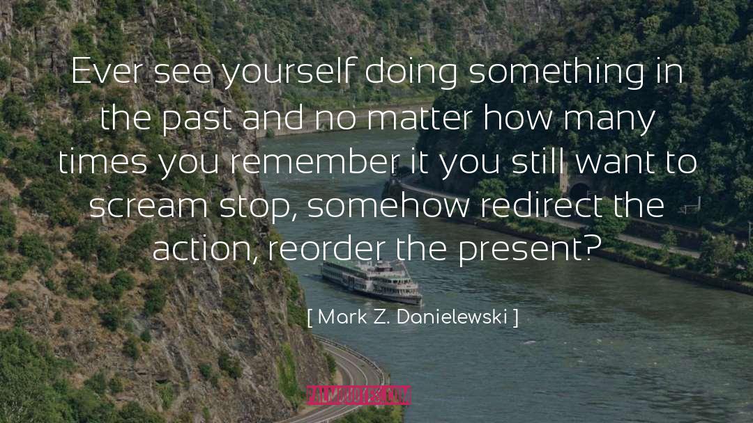 Mark Z. Danielewski Quotes: Ever see yourself doing something