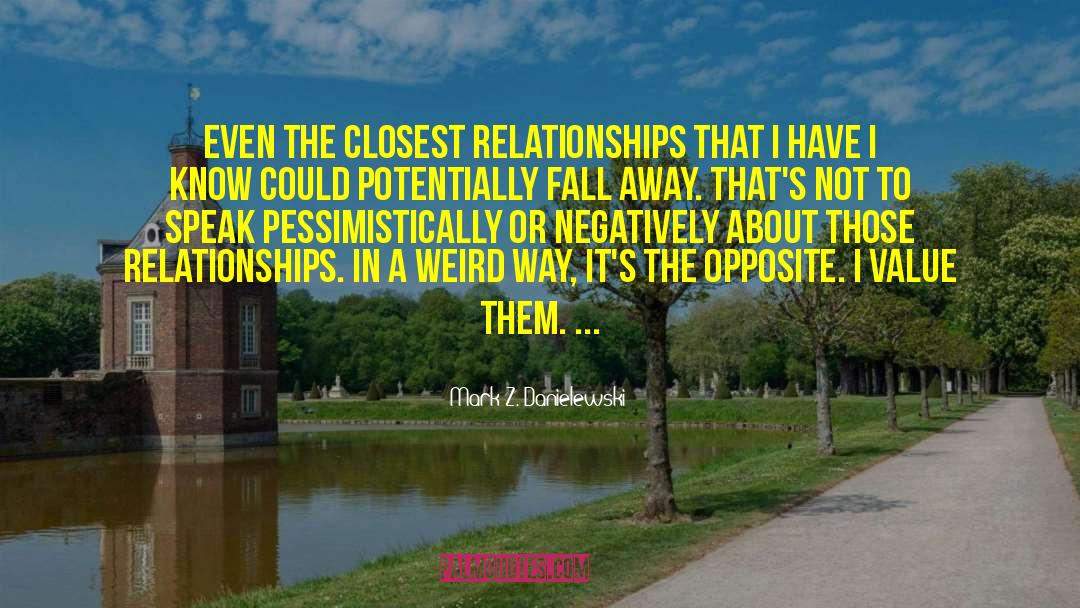 Mark Z. Danielewski Quotes: Even the closest relationships that