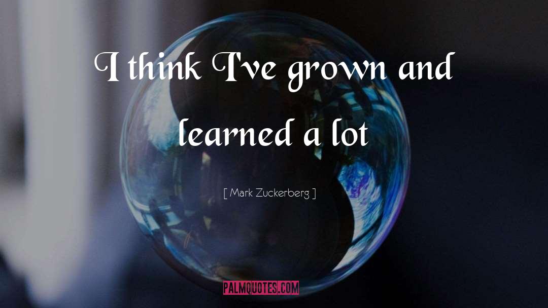 Mark Zuckerberg Quotes: I think I've grown and