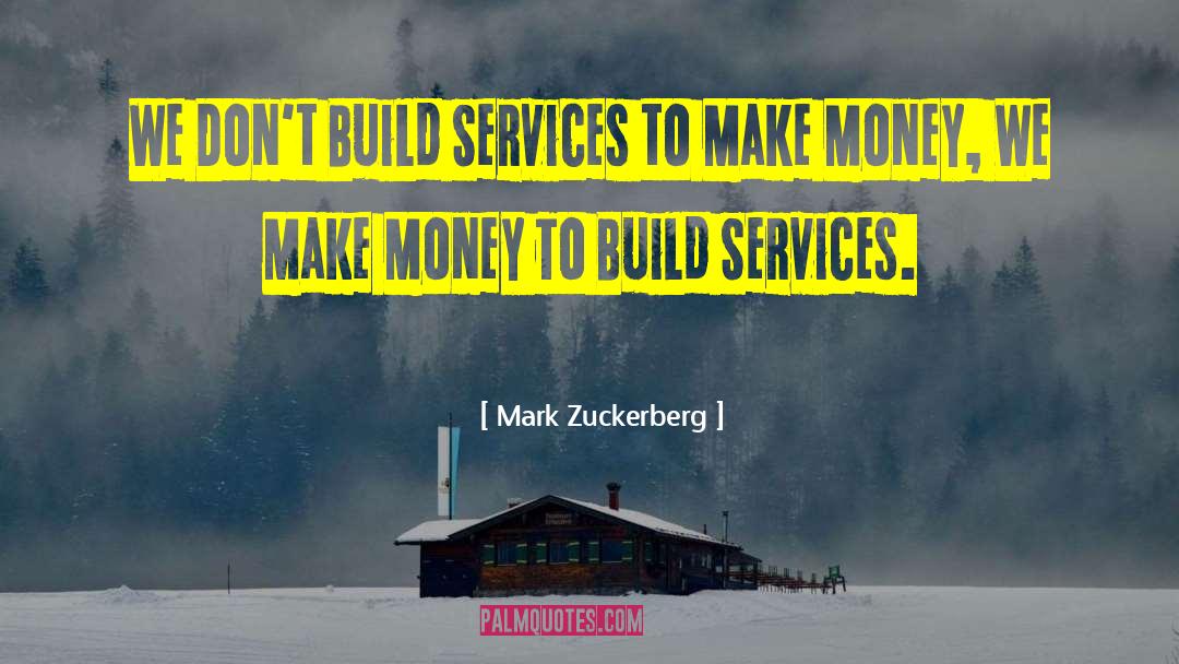 Mark Zuckerberg Quotes: We Don't Build Services to