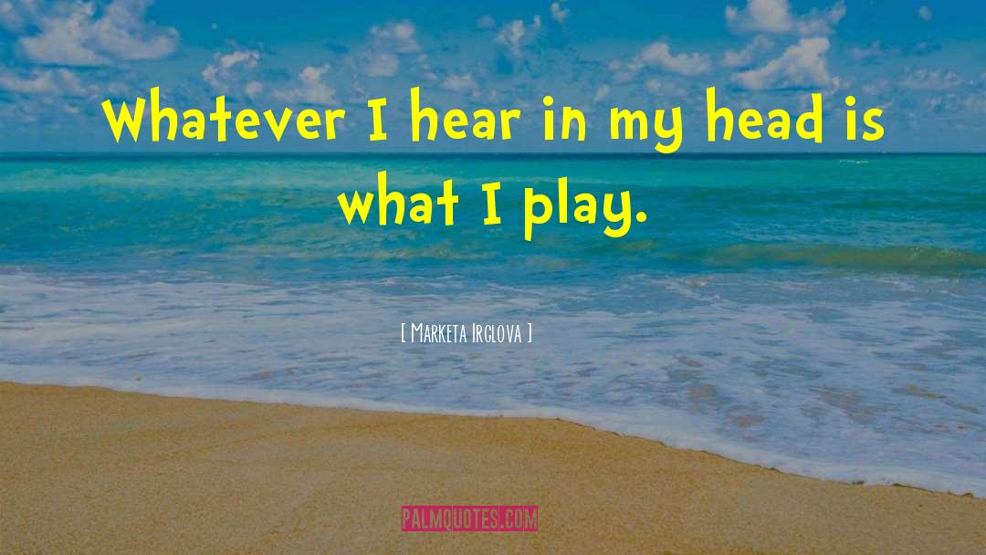 Marketa Irglova Quotes: Whatever I hear in my