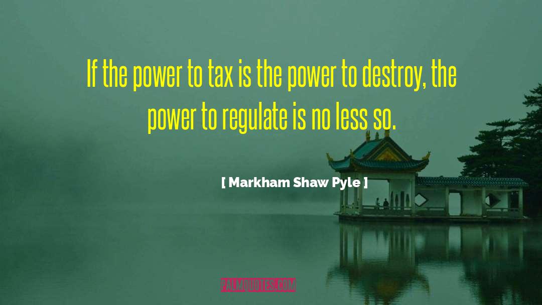 Markham Shaw Pyle Quotes: If the power to tax